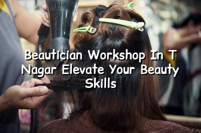 Beautician Workshop in T Nagar: Elevate Your Beauty Skills
