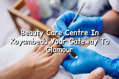 Beauty Care Centre in Koyambedu: Your Gateway to Glamour