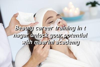 Beauty Career Training in T Nagar: Unlock Your Potential with Maarini Academy