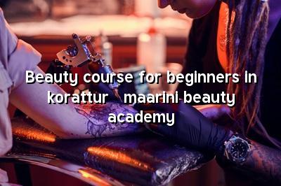 Beauty Course for Beginners in Korattur - Maarini Beauty Academy