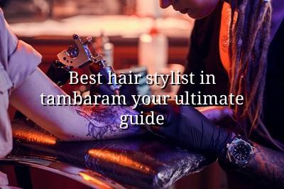 Best Hair Stylist in Tambaram: Your Ultimate Guide