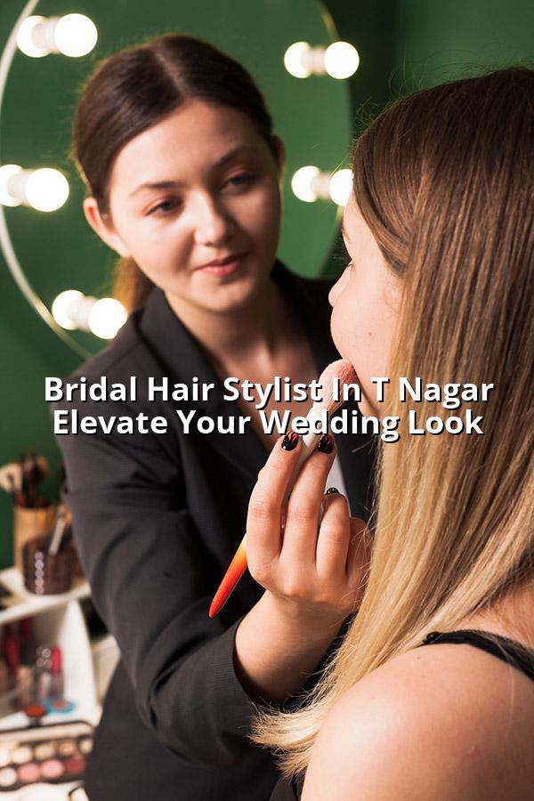 Bridal Hair Stylist in T Nagar: Elevate Your Wedding Look