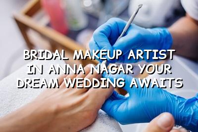 Bridal Makeup Artist in Anna Nagar: Your Dream Wedding Awaits