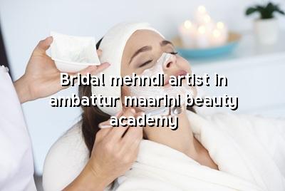 Bridal Mehndi Artist in Ambattur | Maarini Beauty Academy