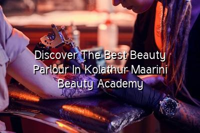 Discover the Best Beauty Parlour in Kolathur: Maarini Beauty Academy