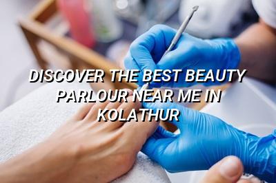 Discover the Best Beauty Parlour Near Me in Kolathur