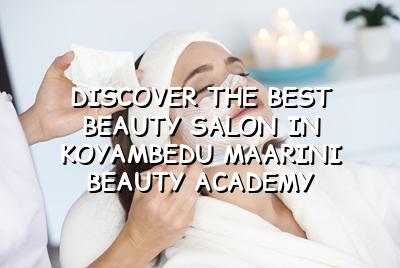 Discover the Best Beauty Salon in Koyambedu: Maarini Beauty Academy