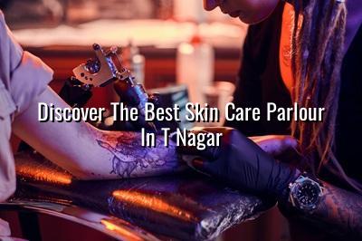 Discover the Best Skin Care Parlour in T Nagar