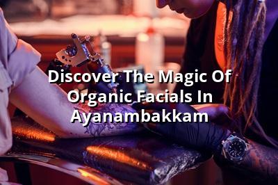 Discover the Magic of Organic Facials in Ayanambakkam