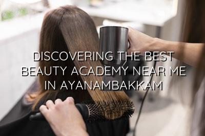 Discovering the Best Beauty Academy Near Me in Ayanambakkam
