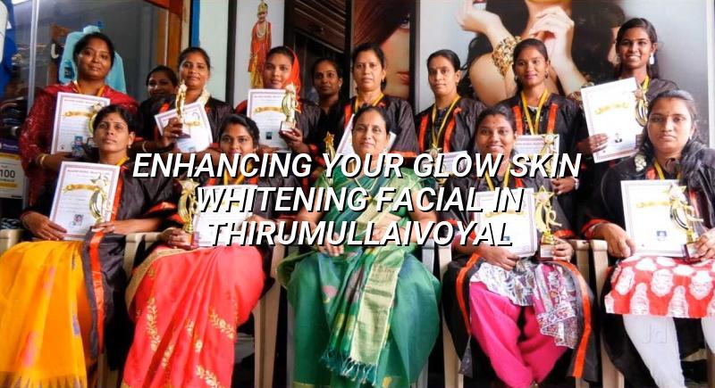Enhancing Your Glow: Skin Whitening Facial in Thirumullaivoyal
