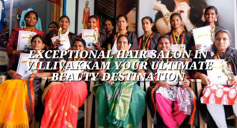 Exceptional Hair Salon in Villivakkam: Your Ultimate Beauty Destination