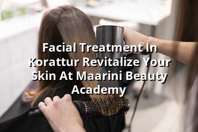 Facial Treatment in Korattur: Revitalize Your Skin at Maarini Beauty Academy