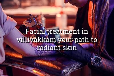 Facial Treatment in Villivakkam: Your Path to Radiant Skin