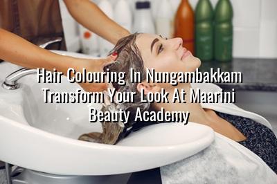 Hair Colouring in Nungambakkam: Transform Your Look at Maarini Beauty Academy