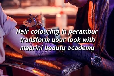 Hair Colouring in Perambur: Transform Your Look with Maarini Beauty Academy