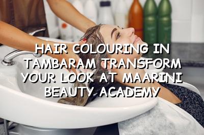 Hair Colouring in Tambaram: Transform Your Look at Maarini Beauty Academy