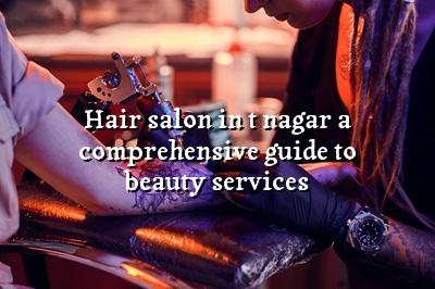 Hair Salon in T Nagar: A Comprehensive Guide to Beauty Services