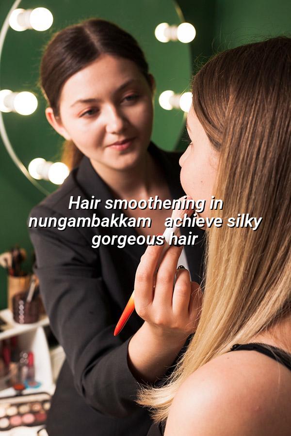 Hair Smoothening in Nungambakkam - Achieve Silky, Gorgeous Hair
