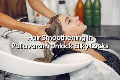 Hair Smoothening in Pallavaram: Unlock Silky Locks