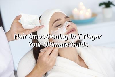 Hair Smoothening in T Nagar: Your Ultimate Guide