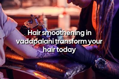 Hair Smoothening in Vadapalani: Transform Your Hair Today!