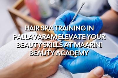 Hair Spa Training in Pallavaram: Elevate Your Beauty Skills at Maarini Beauty Academy