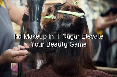 HD Makeup in T Nagar: Elevate Your Beauty Game
