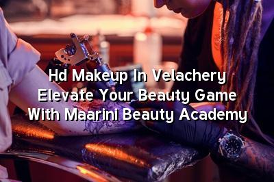 HD Makeup in Velachery: Elevate Your Beauty Game with Maarini Beauty Academy