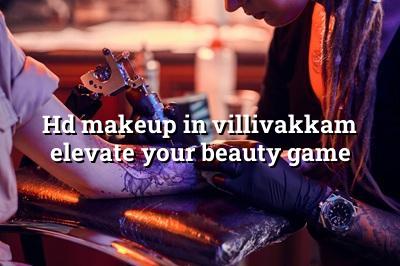HD Makeup in Villivakkam: Elevate Your Beauty Game