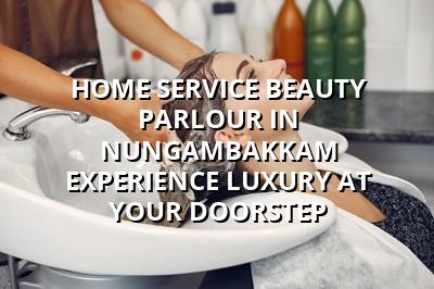 Home Service Beauty Parlour in Nungambakkam: Experience Luxury at Your Doorstep