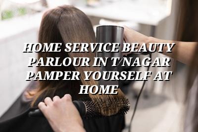 Home Service Beauty Parlour in T Nagar: Pamper Yourself at Home!