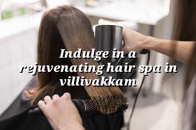 Indulge in a Rejuvenating Hair Spa in Villivakkam