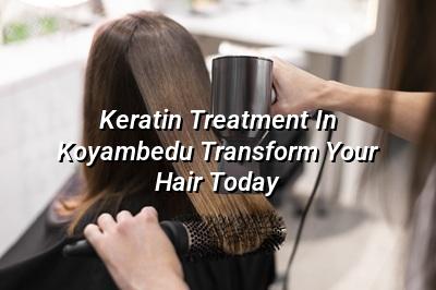 Keratin Treatment in Koyambedu: Transform Your Hair Today!