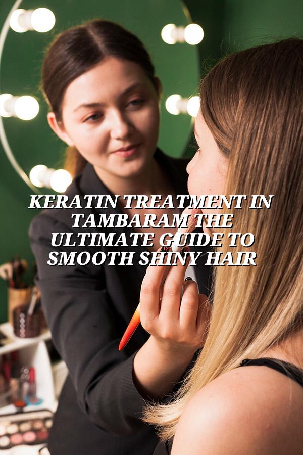 Keratin Treatment in Tambaram: The Ultimate Guide to Smooth, Shiny Hair