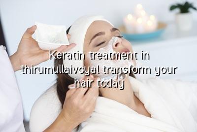 Keratin Treatment in Thirumullaivoyal: Transform Your Hair Today!