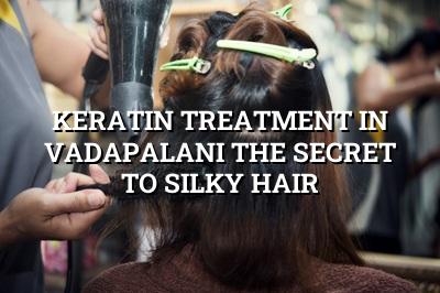 Keratin Treatment in Vadapalani: The Secret to Silky Hair