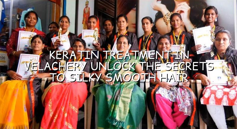 Keratin Treatment in Velachery: Unlock the Secrets to Silky Smooth Hair