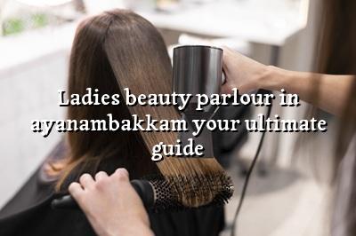 Ladies Beauty Parlour in Ayanambakkam: Your Ultimate Guide