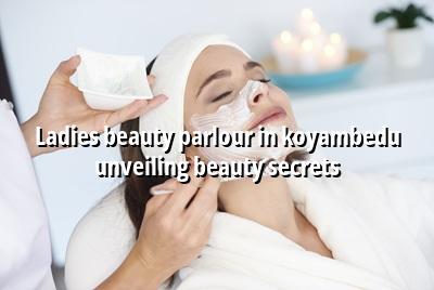 Ladies Beauty Parlour in Koyambedu: Unveiling Beauty Secrets