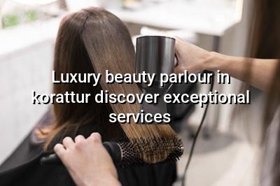 Luxury Beauty Parlour in Korattur: Discover Exceptional Services