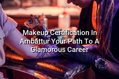Makeup Certification in Ambattur: Your Path to a Glamorous Career