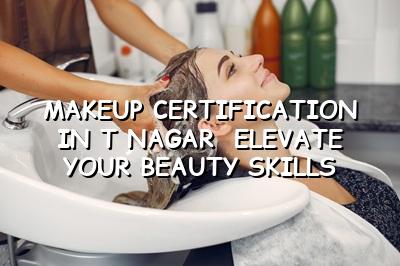 Makeup Certification in T Nagar: Elevate Your Beauty Skills