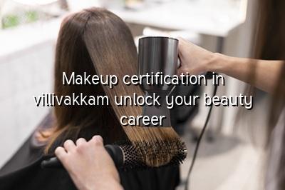 Makeup Certification in Villivakkam - Unlock Your Beauty Career