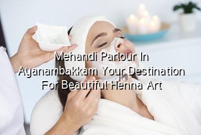 Mehandi Parlour in Ayanambakkam: Your Destination for Beautiful Henna Art