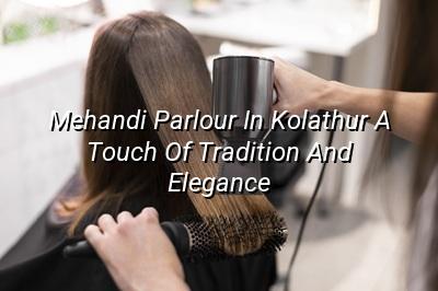 Mehandi Parlour in Kolathur: A Touch of Tradition and Elegance