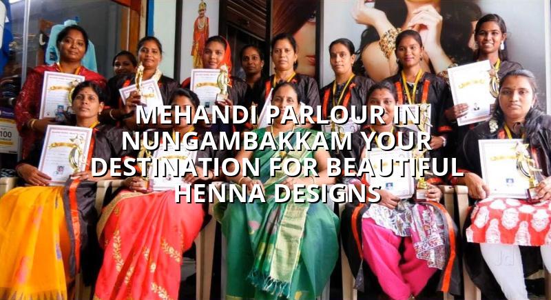 Mehandi Parlour in Nungambakkam: Your Destination for Beautiful Henna Designs