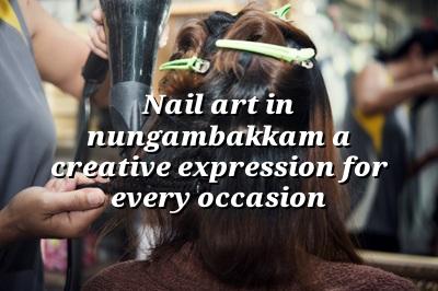Nail Art in Nungambakkam: A Creative Expression for Every Occasion