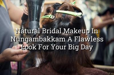 Natural Bridal Makeup in Nungambakkam: A Flawless Look for Your Big Day