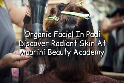 Organic Facial in Padi: Discover Radiant Skin at Maarini Beauty Academy